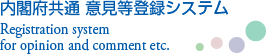 内閣府共通意見等登録システム Registration system for opinion and commernt etc.